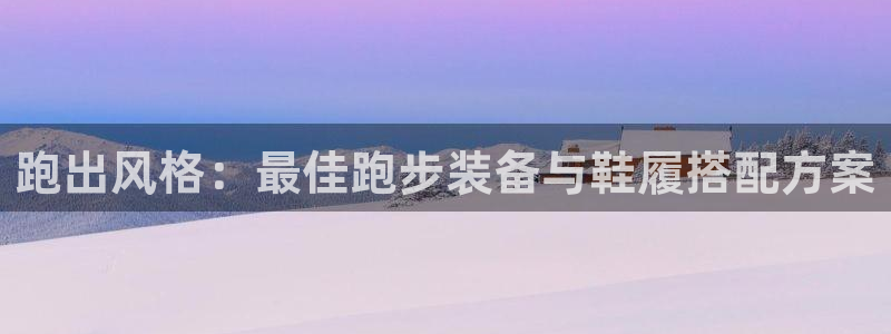 跑出风格：最佳跑步装备与鞋履搭配方案