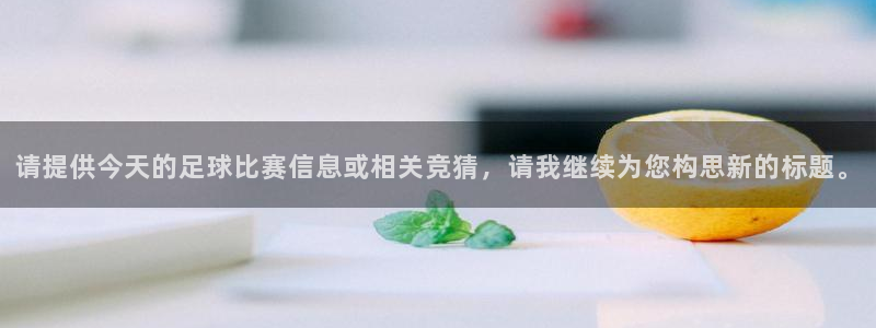 请提供今天的足球比赛信息或相关竞猜，请我继续为您构思新的标题。
