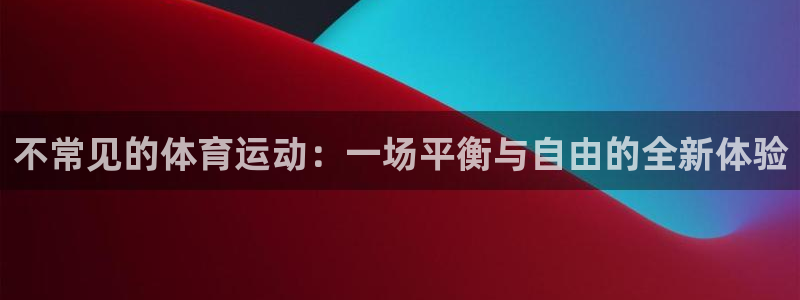 不常见的体育运动：一场平衡与自由的全新体验