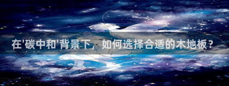 在\'碳中和\'背景下，如何选择合适的木地板？