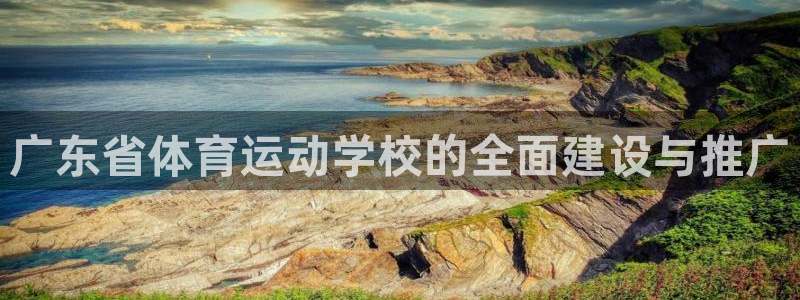 广东省体育运动学校的全面建设与推广