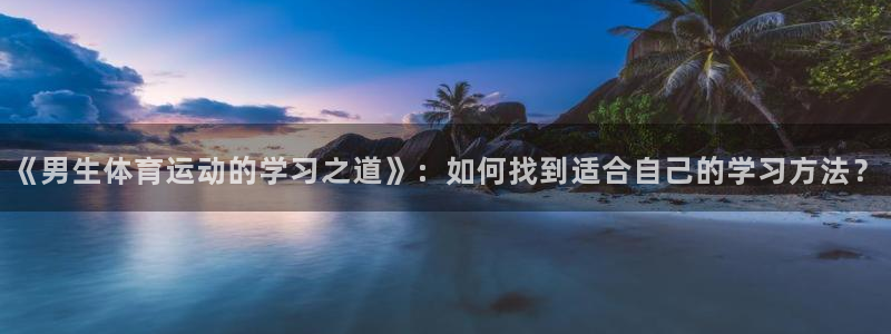 《男生体育运动的学习之道》：如何找到适合自己的学习方法？