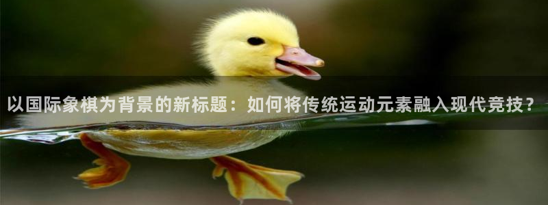 以国际象棋为背景的新标题：如何将传统运动元素融入现代竞技？