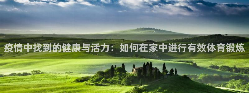 疫情中找到的健康与活力：如何在家中进行有效体育锻炼