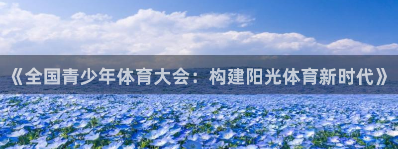 《全国青少年体育大会：构建阳光体育新时代》