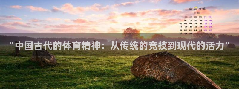 “中国古代的体育精神：从传统的竞技到现代的活力”